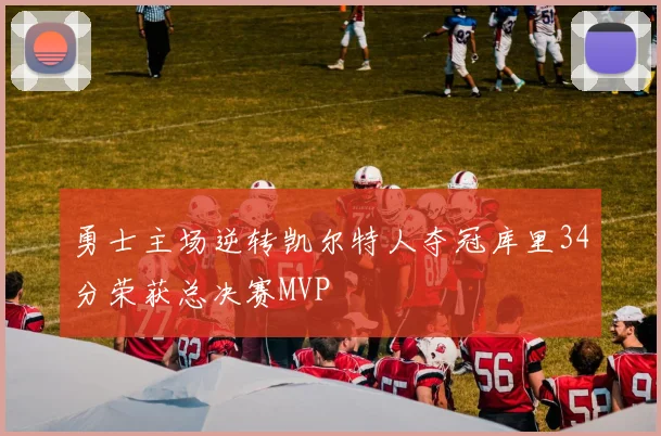 勇士主场逆转凯尔特人夺冠库里34分荣获总决赛MVP