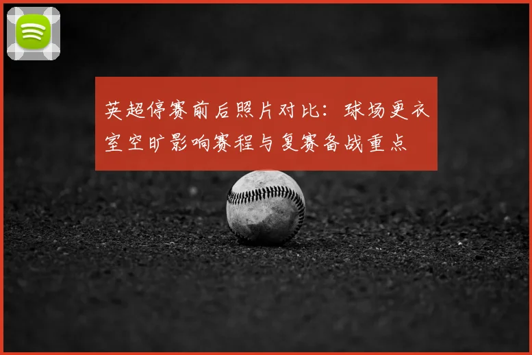 英超停赛前后照片对比：球场更衣室空旷影响赛程与复赛备战重点