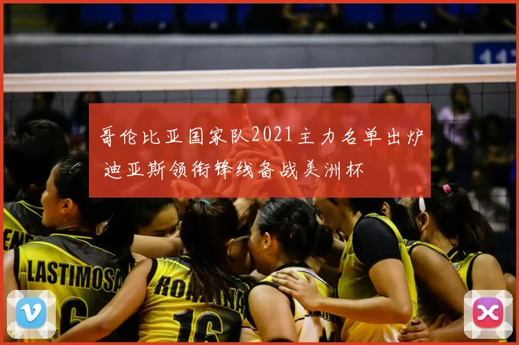 哥伦比亚国家队2021主力名单出炉 迪亚斯领衔锋线备战美洲杯