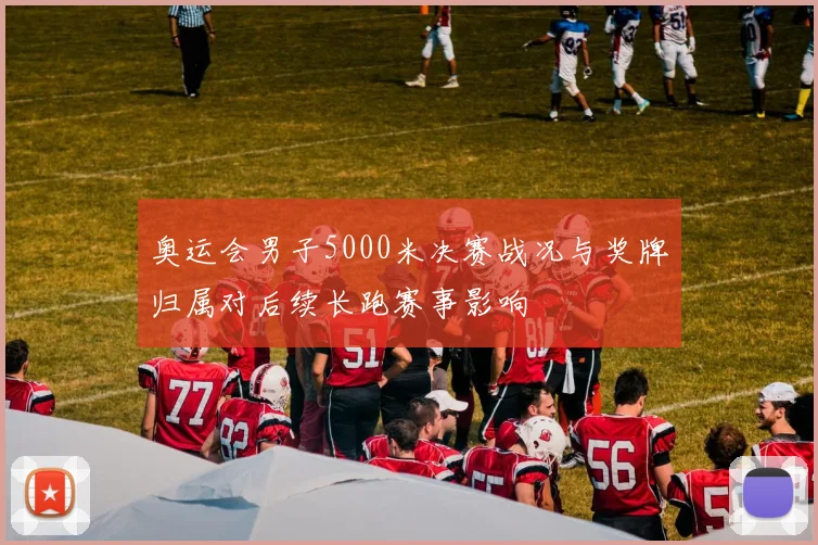 奥运会男子5000米决赛战况与奖牌归属对后续长跑赛事影响