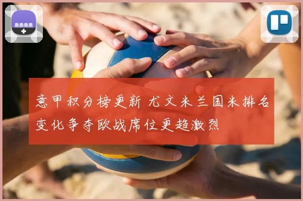 意甲积分榜更新 尤文米兰国米排名变化争夺欧战席位更趋激烈