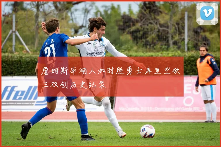 詹姆斯率湖人加时胜勇士库里空砍三双创历史纪录