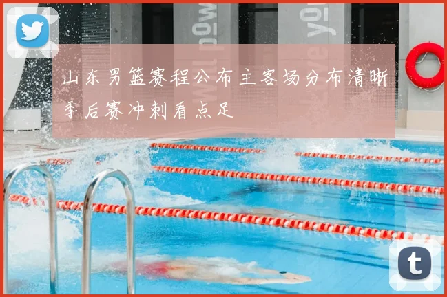 山东男篮赛程公布主客场分布清晰季后赛冲刺看点足