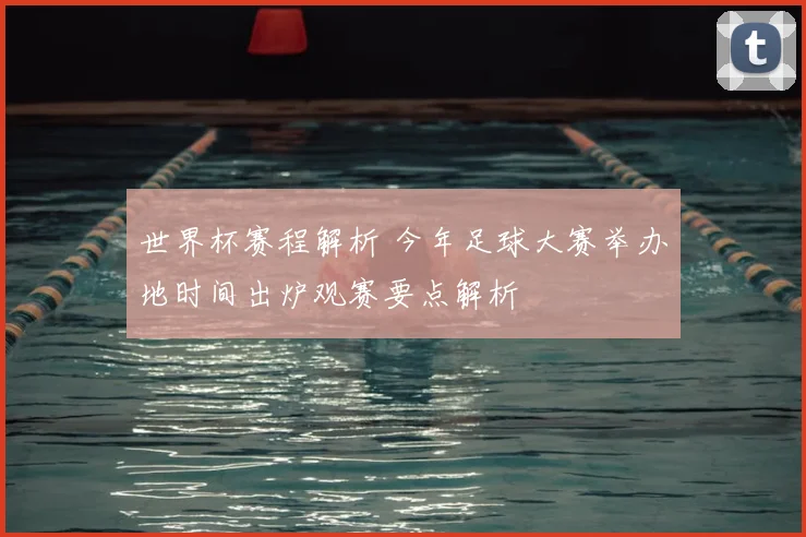 世界杯赛程解析 今年足球大赛举办地时间出炉观赛要点解析