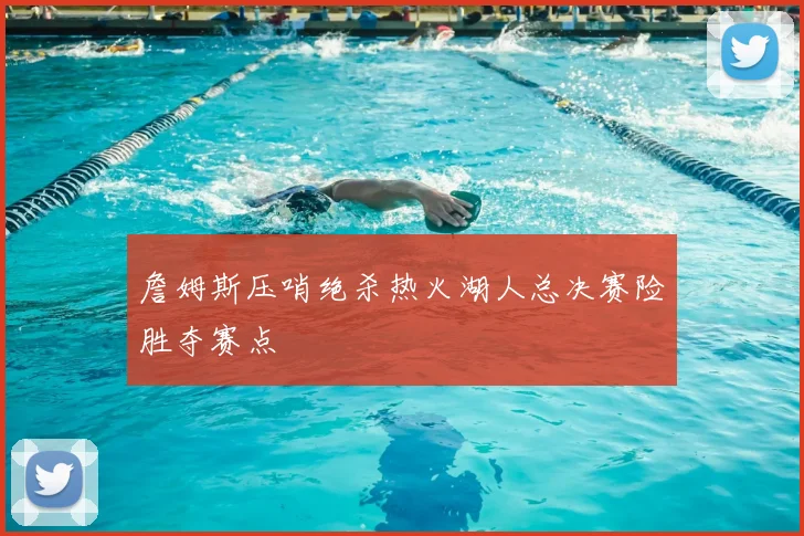 詹姆斯压哨绝杀热火湖人总决赛险胜夺赛点