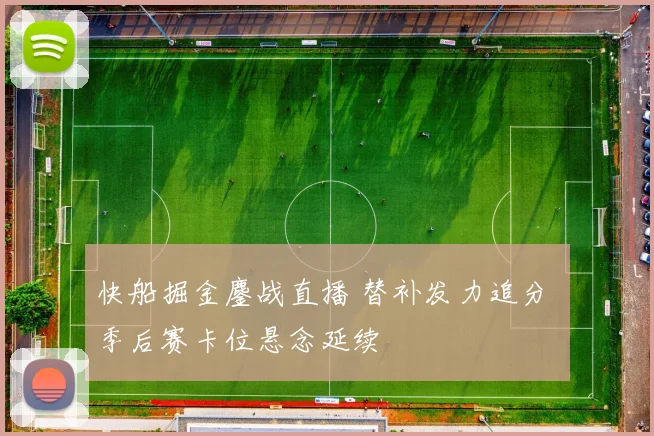 快船掘金鏖战直播 替补发力追分 季后赛卡位悬念延续