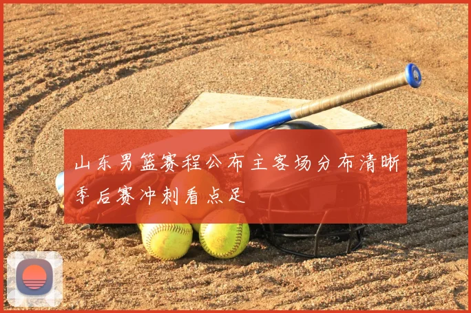 山东男篮赛程公布主客场分布清晰季后赛冲刺看点足