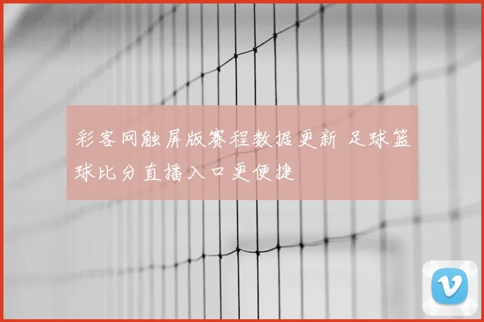 彩客网触屏版赛程数据更新 足球篮球比分直播入口更便捷