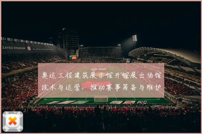 奥运工程建筑展示馆开馆展出场馆技术与运营，推动赛事筹备与维护交流