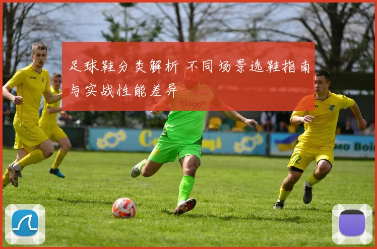 足球鞋分类解析 不同场景选鞋指南与实战性能差异