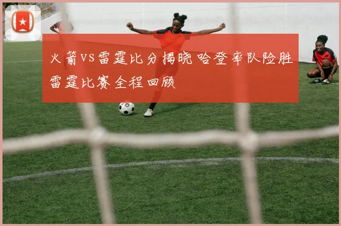 火箭vs雷霆比分揭晓 哈登率队险胜雷霆比赛全程回顾