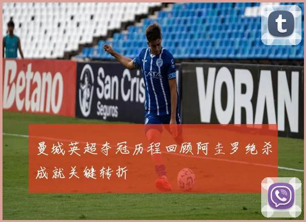 曼城英超夺冠历程回顾阿圭罗绝杀成就关键转折