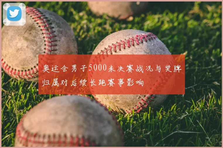 奥运会男子5000米决赛战况与奖牌归属对后续长跑赛事影响