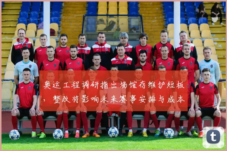 奥运工程调研指出场馆存维护短板，整改将影响未来赛事安排与成本时程