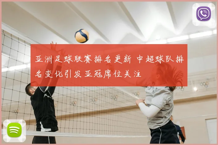 亚洲足球联赛排名更新 中超球队排名变化引发亚冠席位关注