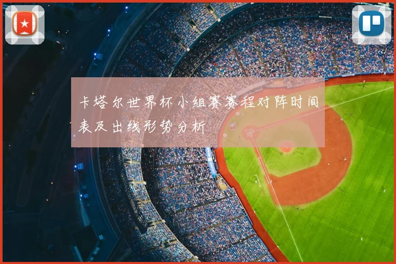 卡塔尔世界杯小组赛赛程对阵时间表及出线形势分析