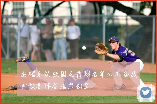 成耀东执教国足首期名单公布备战世预赛阵容框架初显