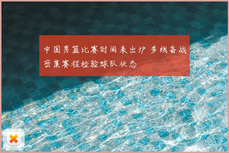 中国男篮比赛时间表出炉 多线备战密集赛程检验球队状态