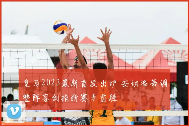 皇马2023最新首发出炉 安切洛蒂调整阵容剑指新赛季首胜