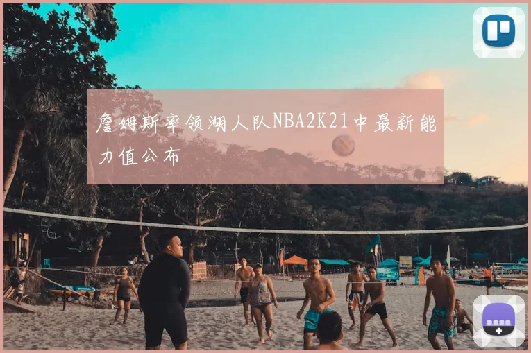 詹姆斯率领湖人队NBA2K21中最新能力值公布