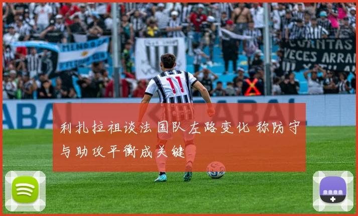 利扎拉祖谈法国队左路变化 称防守与助攻平衡成关键