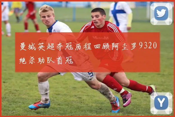 曼城英超夺冠历程回顾阿圭罗9320绝杀助队首冠