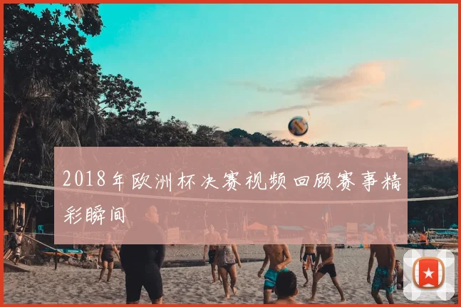 2018年欧洲杯决赛视频回顾赛事精彩瞬间